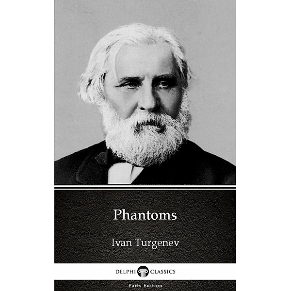 Phantoms by Ivan Turgenev - Delphi Classics (Illustrated) / Delphi Parts Edition (Ivan Turgenev) Bd.16, Ivan Turgenev
