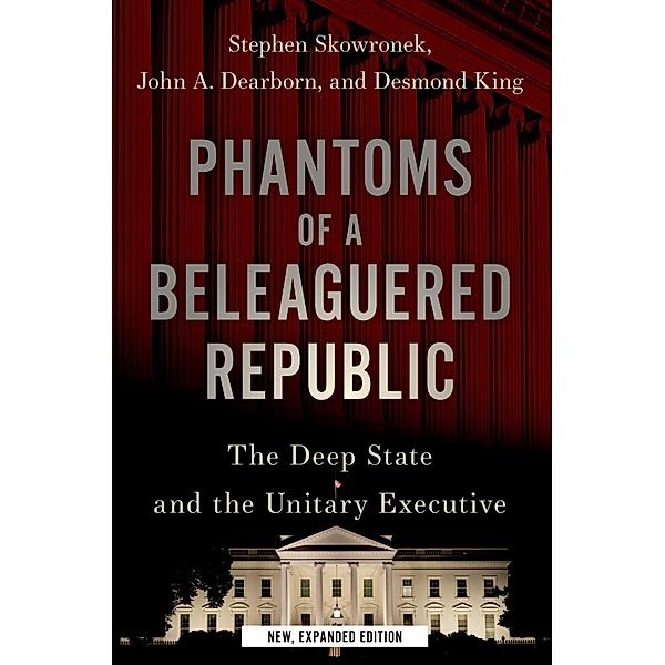 Phantoms of a Beleaguered Republic, Stephen Skowronek, John A. Dearborn, Desmond King