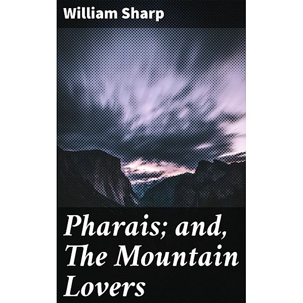 Pharais; and, The Mountain Lovers, William Sharp
