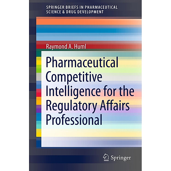 Pharmaceutical Competitive Intelligence for the Regulatory Affairs Professional, Raymond A. Huml