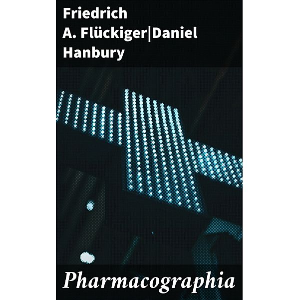 Pharmacographia, Friedrich A. Flückiger, Daniel Hanbury