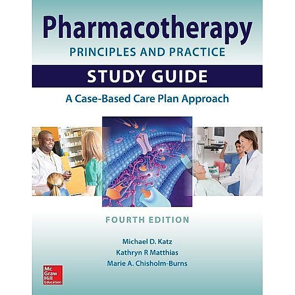 Pharmacotherapy Principles and Practice Study Guide, Fourth Edition, Kathryn Matthias, Marie Chisholm-Burns, Michael Katz