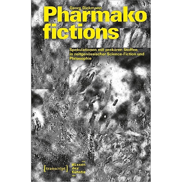 Pharmakofictions - Spekulationen mit prekären Stoffen in zeitgenössischer Science-Fiction und Philosophie, Georg Dickmann