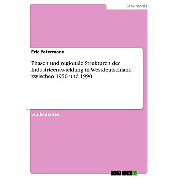 Phasen und regionale Strukturen der Industrieentwicklung in Westdeutschland zwischen 1950 und 1990, Eric Petermann