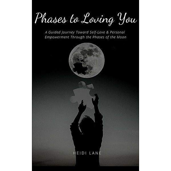 Phases to Loving You: A Guided Journey Toward Self-Love & Personal Empowerment Through the Phases of the Moon, Heidi Lane
