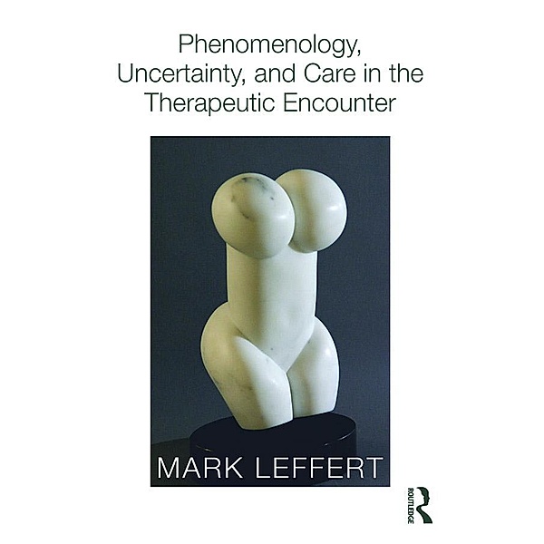 Phenomenology, Uncertainty, and Care in the Therapeutic Encounter, Mark Leffert