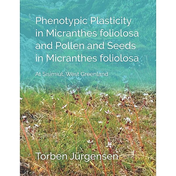 Phenotypic Plasticity in Micranthes foliolosa and Pollen and Seeds in Micranthes foliolosa, Torben Jürgensen