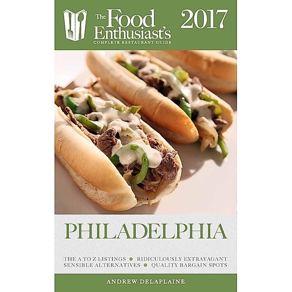 Philadelphia - 2017 (The Food Enthusiast's Complete Restaurant Guide), Andrew Delaplaine