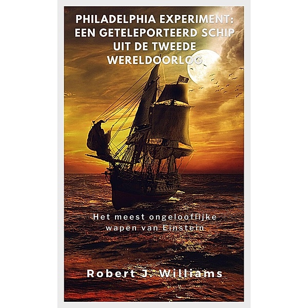 Philadelphia Experiment: een geteleporteerd schip uit de Tweede Wereldoorlog  Het meest ongelooflijke wapen van Einstein, Robert J. Williams