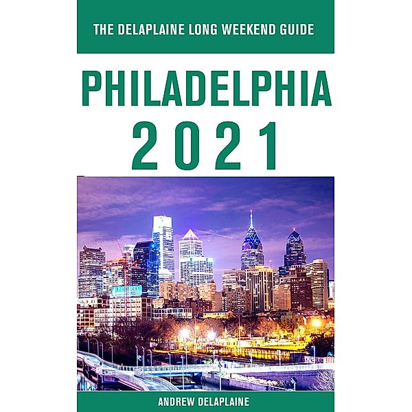 Philadelphia - The Delaplaine 2021 Long Weekend Guide, Andrew Delaplaine
