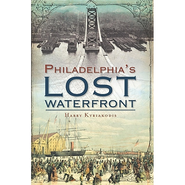 Philadelphia's Lost Waterfront, Harry Kyriakodis
