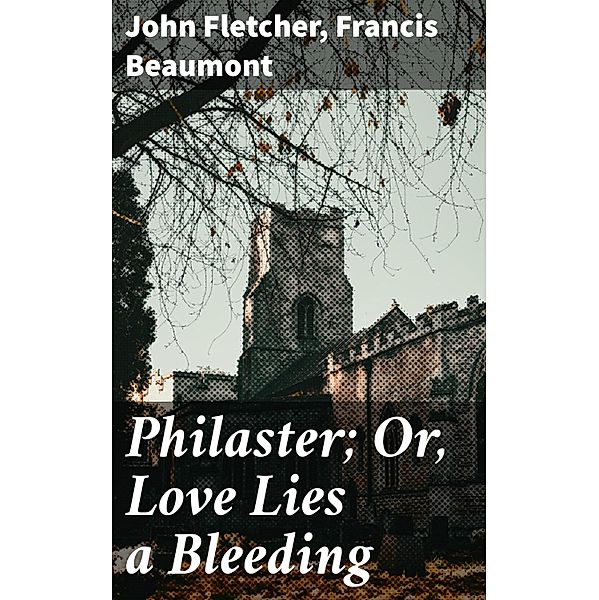 Philaster; Or, Love Lies a Bleeding, John Fletcher, Francis Beaumont
