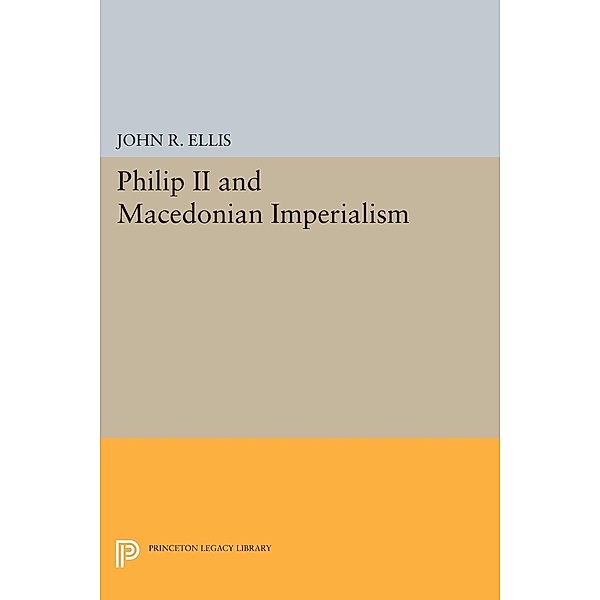Philip II and Macedonian Imperialism / Princeton Legacy Library Bd.489, John R. Ellis