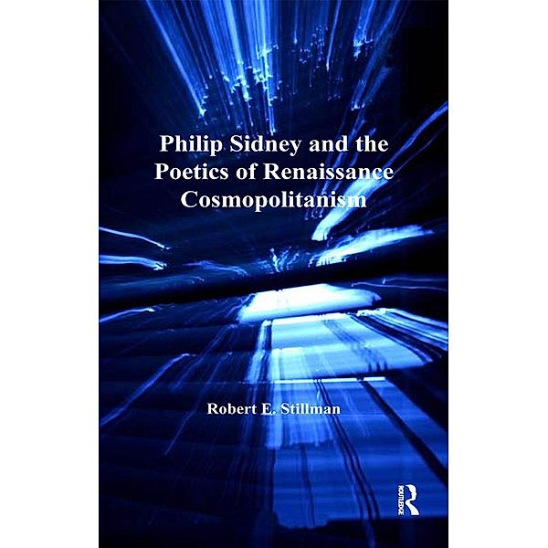 Philip Sidney and the Poetics of Renaissance Cosmopolitanism, Robert E. Stillman