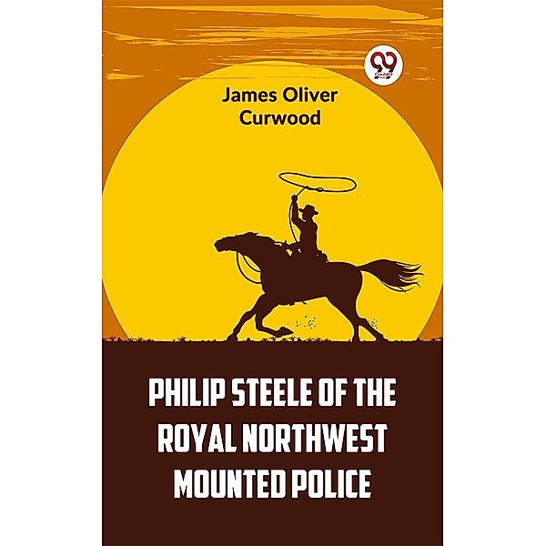 Philip Steele Of The Royal Northwest Mounted Police, James Oliver Curwood