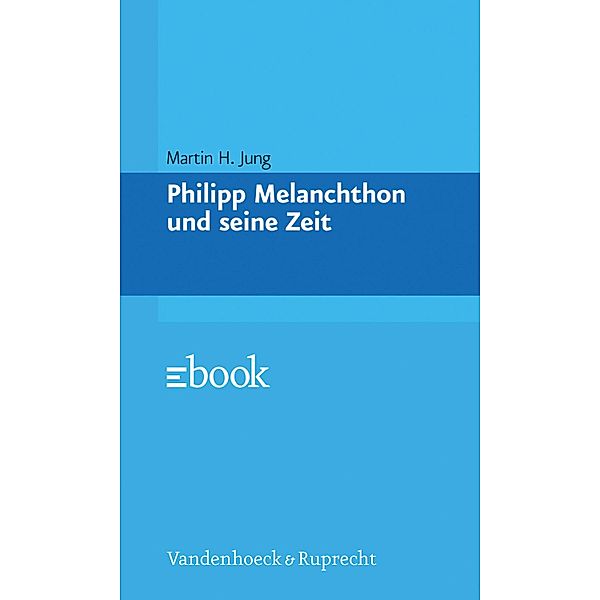 Philipp Melanchthon und seine Zeit, Martin H. Jung