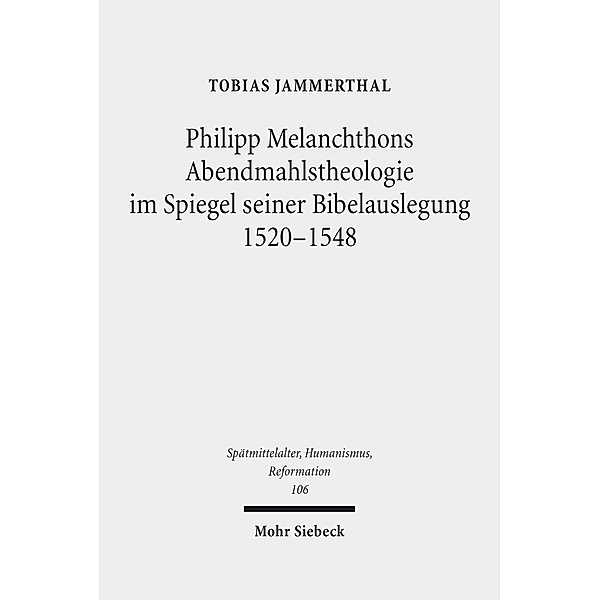 Philipp Melanchthons Abendmahlstheologie im Spiegel seiner Bibelauslegung 1520-1548, Tobias Jammerthal