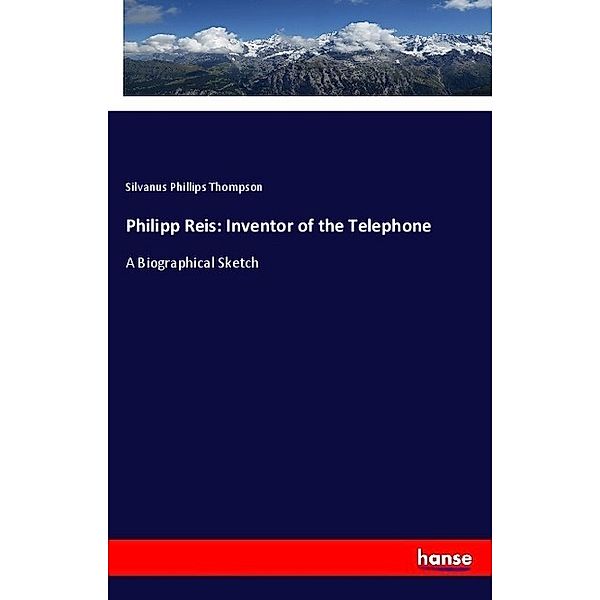 Philipp Reis: Inventor of the Telephone, Silvanus Phillips Thompson