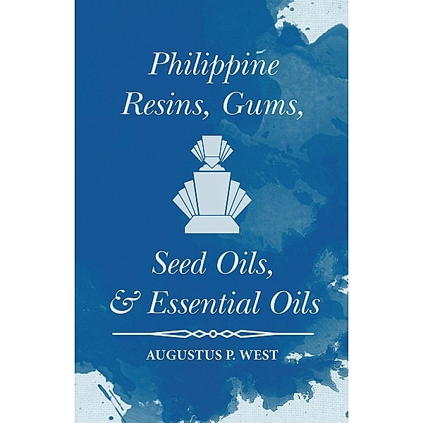 Philippine Resins, Gums, Seed Oils, and Essential Oils, Augustus P. West