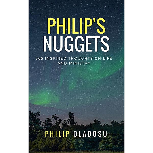 Philip's Nuggets: 365 Inspired Thoughts on Life and Ministry / Wordedge Digital Media, Philip Oladosu