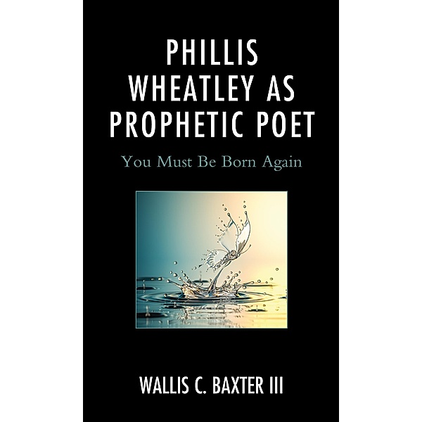 Phillis Wheatley as Prophetic Poet / Rhetoric, Race, and Religion, Wallis C. Baxter III