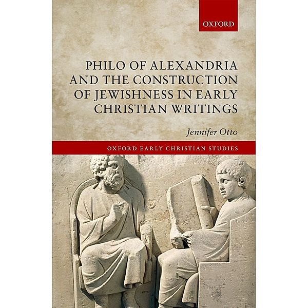 Philo of Alexandria and the Construction of Jewishness in Early Christian Writings / Oxford Early Christian Studies, Jennifer Otto