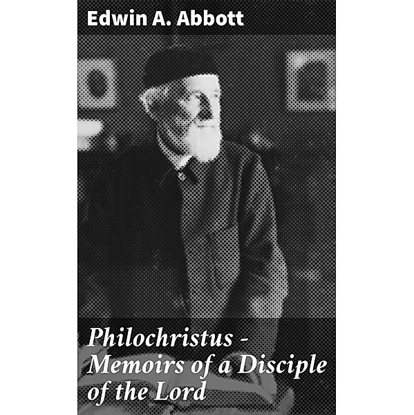 Philochristus - Memoirs of a Disciple of the Lord, Edwin A. Abbott