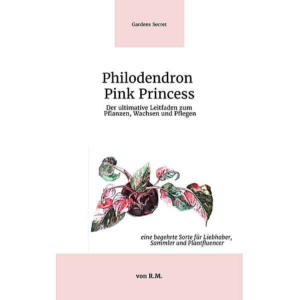 Philodendron Pink Princess / Gardens Secret - Seltene Pflanzen, für Liebhaber, Sammler und Plantfluencer Bd.1, R. M.