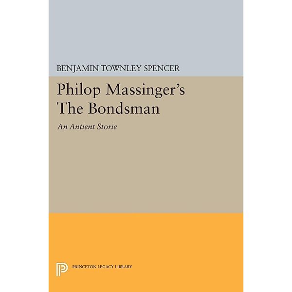 Philop Massinger's The Bondsman / Princeton Legacy Library Bd.2300, Benjamin Townley Spencer