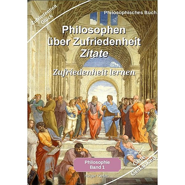 Philosophen über Zufriedenheit - Zitate / Philosophie Bd.1, Holger Kiefer
