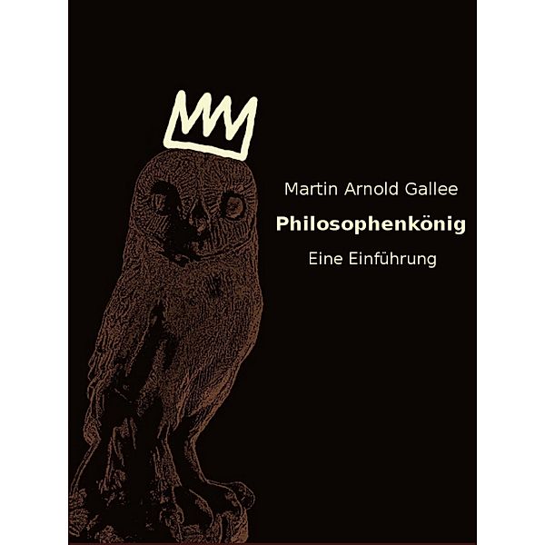 Philosophenkönig - eine Einführung, Martin Arnold Gallee