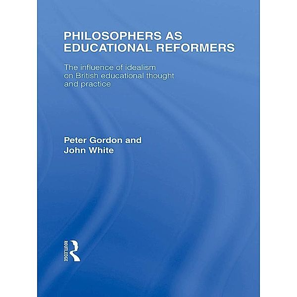 Philosophers as Educational Reformers (International Library of the Philosophy of Education Volume 10), Peter Gordon, John White