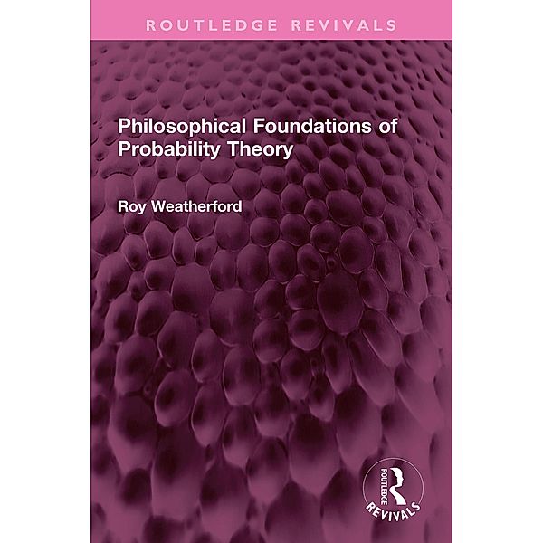 Philosophical Foundations of Probability Theory, Roy Weatherford