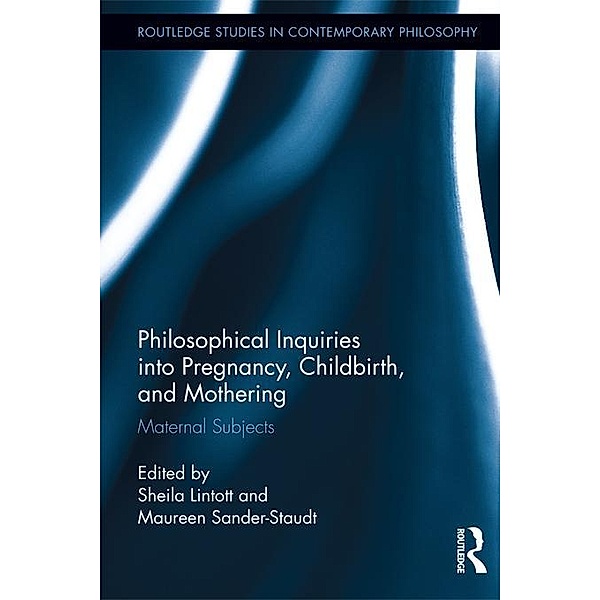 Philosophical Inquiries into Pregnancy, Childbirth, and Mothering / Routledge Studies in Contemporary Philosophy