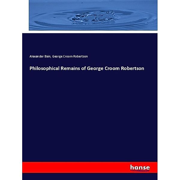 Philosophical Remains of George Croom Robertson, Alexander Bain, George Croom Robertson