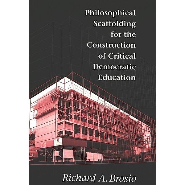 Philosophical Scaffolding for the Construction of Critical Democratic Education, Richard A. Brosio