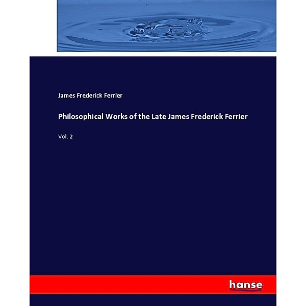 Philosophical Works of the Late James Frederick Ferrier, James Frederick Ferrier