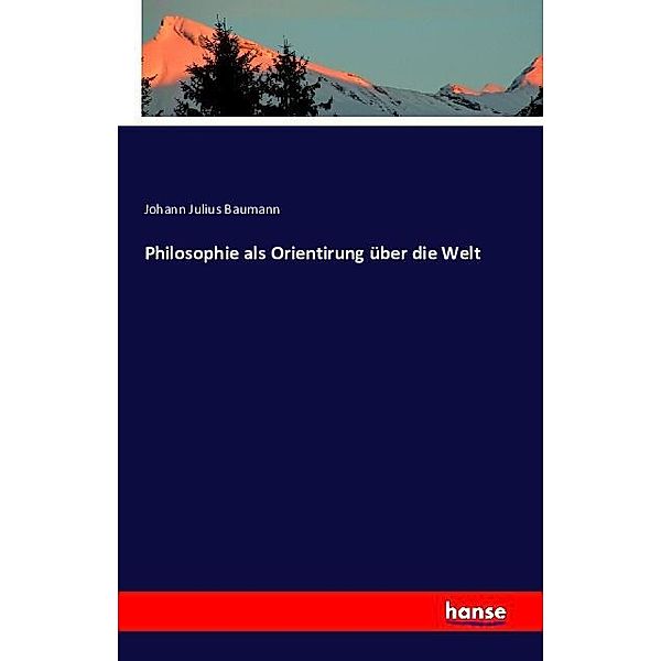 Philosophie als Orientirung über die Welt, Johann Julius Baumann