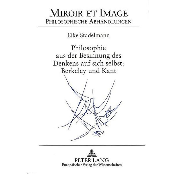 Philosophie aus der Besinnung des Denkens auf sich selbst: Berkeley und Kant, Elke Stadelmann