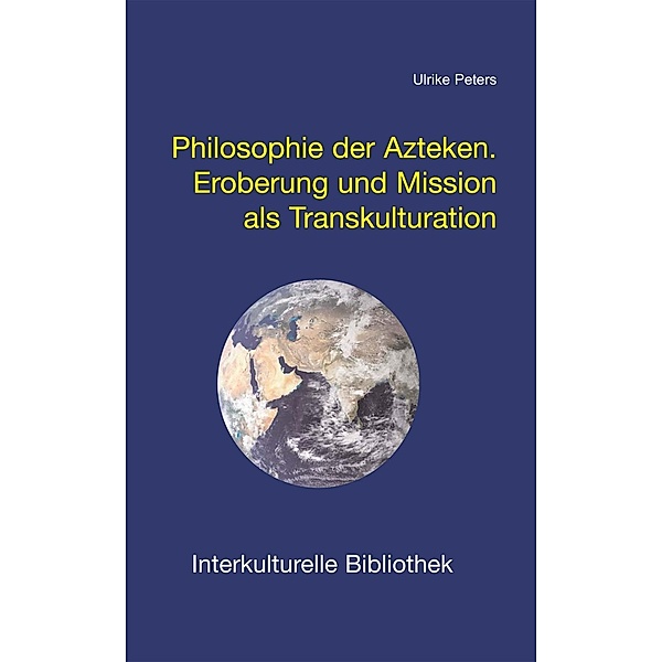 Philosophie der Azteken / Interkulturelle Bibliothek Bd.22, Ulrike Peters