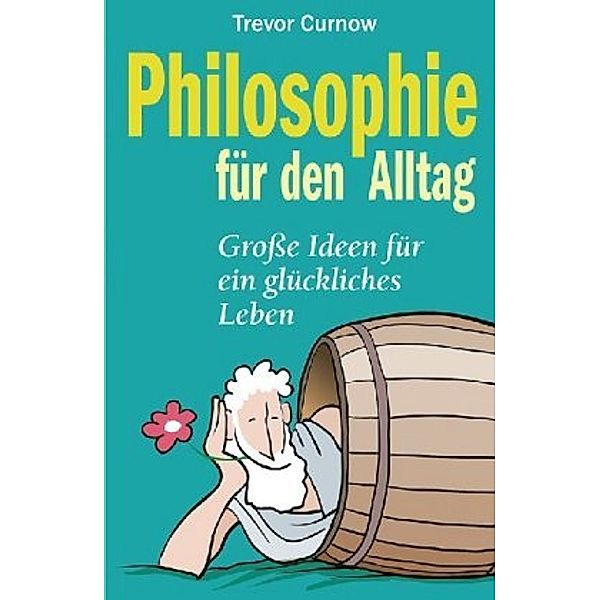 Philosophie für den Alltag. Große Ideen für ein glückliches Leben, Trevor Curnow