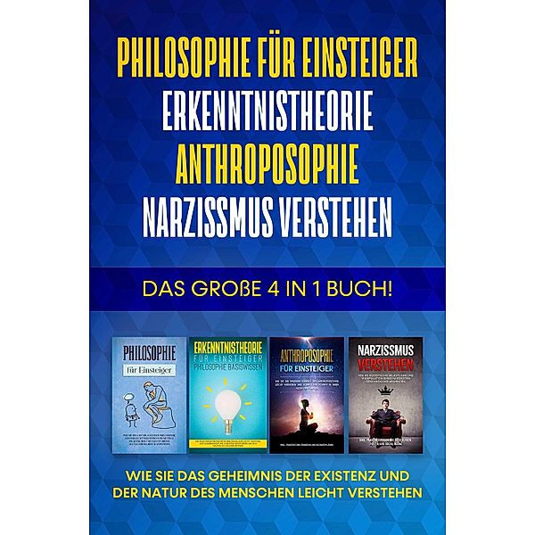 Philosophie für Einsteiger | Erkenntnistheorie | Anthroposophie | Narzissmus verstehen: Das große 4 in 1 Buch! - Wie Sie das Geheimnis der Existenz und der Natur des Menschen leicht verstehen, Jakob Schröter