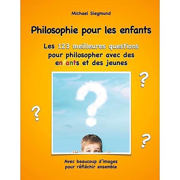 Philosophie pour les enfants. Les 123 meilleures questions pour philosopher avec des enfants et des jeunes, Michael Siegmund