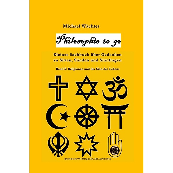Philosophie to go - Band 5: Religione und der Sinn des Lebens, Michael Wächter