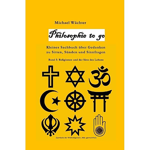 Philosophie to go - Band 5: Religione und der Sinn des Lebens, Michael Wächter