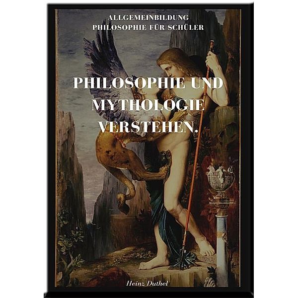 PHILOSOPHIE UND MYTHOLOGIE VERSTEHEN., Heinz Duthel