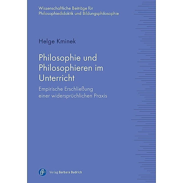 Philosophie und Philosophieren im Unterricht / Wissenschaftliche Beiträge zur Philosophiedidaktik und Bildungsphilosophie Bd.5, Helge Kminek