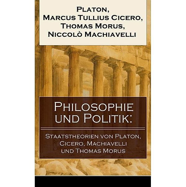 Philosophie und Politik: Staatstheorien von Platon, Cicero, Machiavelli und Thomas Morus, Platon, Marcus Tullius Cicero, Thomas Morus, Niccolò Machiavelli