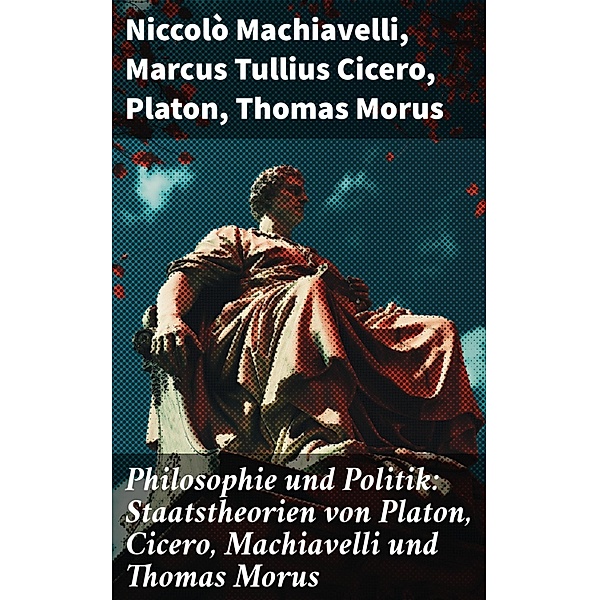 Philosophie und Politik: Staatstheorien von Platon, Cicero, Machiavelli und Thomas Morus, Niccolò Machiavelli, Marcus Tullius Cicero, Platon, Thomas Morus