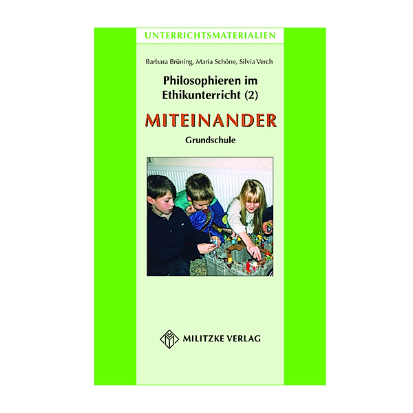 Philosophieren im Ethikunterricht - Methoden mit inhaltlichen Bausteinen Teil 2: MITEINANDER, Maria Schöne, Silvia Verch